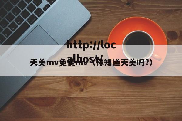 天美mv免费mv（你知道天美吗?）