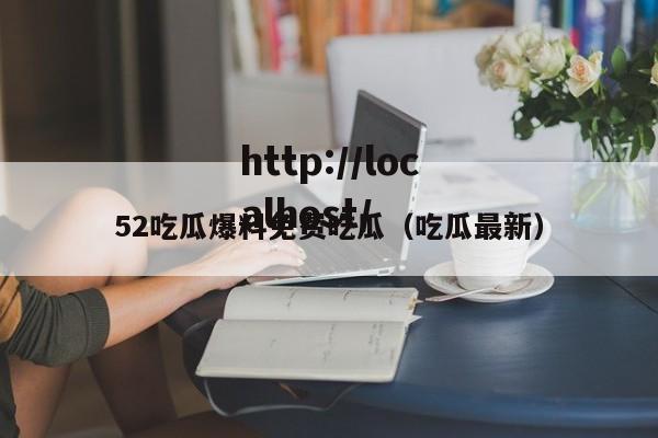52吃瓜爆料免费吃瓜（吃瓜最新）