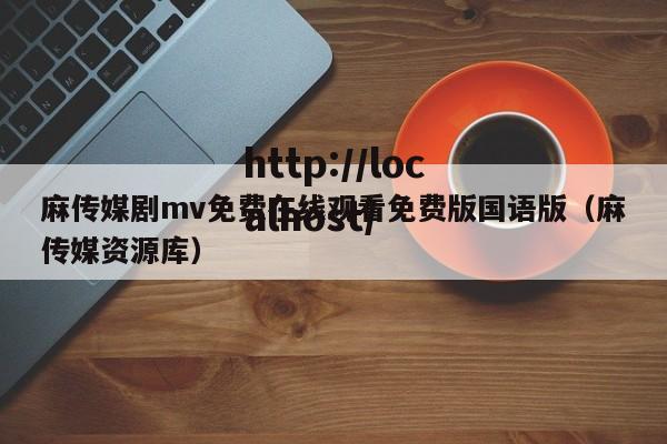 麻传媒剧mv免费在线观看免费版国语版（麻传媒资源库）