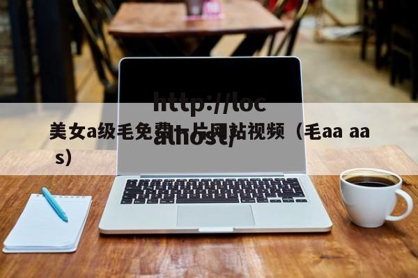 美女a级毛免费一片网站视频(毛aa aa s)