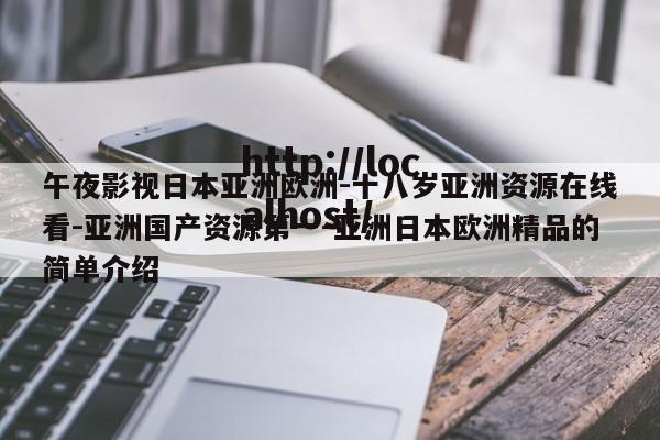 午夜影视日本亚洲欧洲-十八岁亚洲资源在线看-亚洲国产资源第一-亚洲日本欧洲精品的简单介绍
