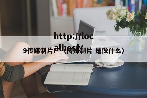 9传媒制片厂(传媒制片 是做什么)