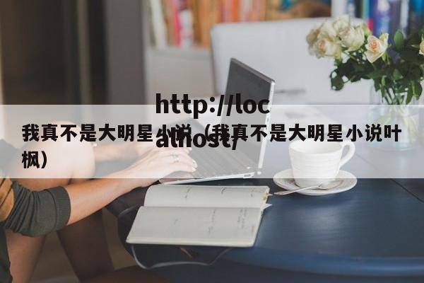 我真不是大明星小说(我真不是大明星小说叶枫)